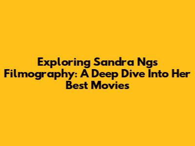 Exploring Sandra Ng's Filmography: A Deep Dive Into Her Best Movies