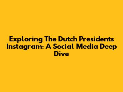Exploring The Dutch President's Instagram: A Social Media Deep Dive