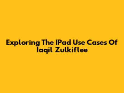 Exploring The IPad Use Cases Of Iaqil Zulkiflee
