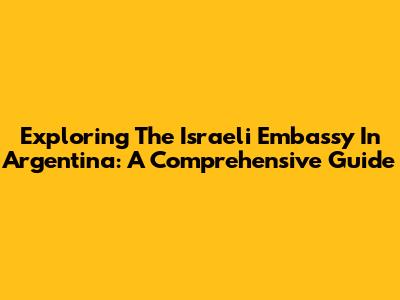 Exploring The Israeli Embassy In Argentina: A Comprehensive Guide
