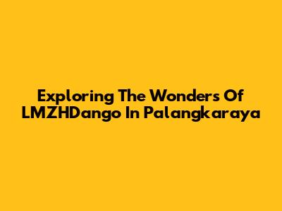 Exploring The Wonders Of LMZHDango In Palangkaraya