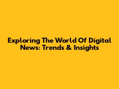 Exploring The World Of Digital News: Trends & Insights