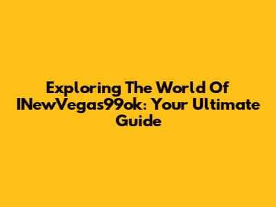 Exploring The World Of INewVegas99ok: Your Ultimate Guide
