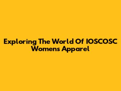 Exploring The World Of IOSCOSC Women's Apparel