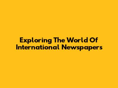 Exploring The World Of International Newspapers