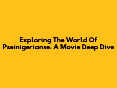 Exploring The World Of Pseinigerianse: A Movie Deep Dive