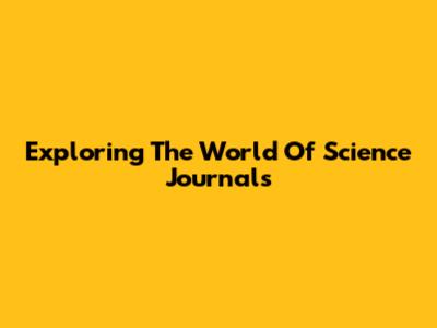 Exploring The World Of Science Journals