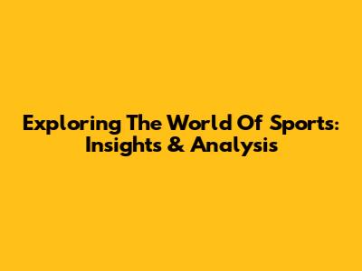 Exploring The World Of Sports: Insights & Analysis