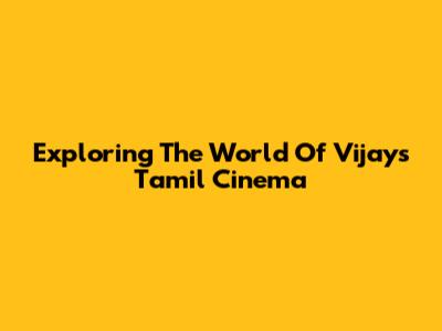 Exploring The World Of Vijay's Tamil Cinema