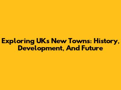 Exploring UK's New Towns: History, Development, And Future