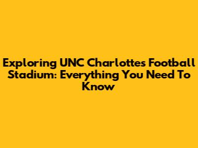 Exploring UNC Charlotte's Football Stadium: Everything You Need To Know