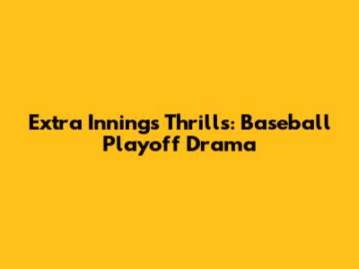 Extra Innings Thrills: Baseball Playoff Drama