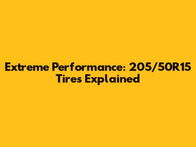 Extreme Performance: 205/50R15 Tires Explained