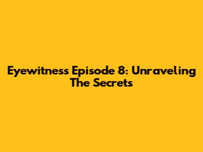 Eyewitness Episode 8: Unraveling The Secrets