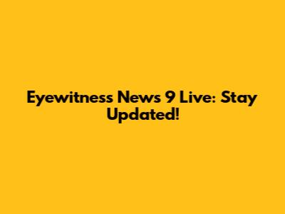 Eyewitness News 9 Live: Stay Updated!