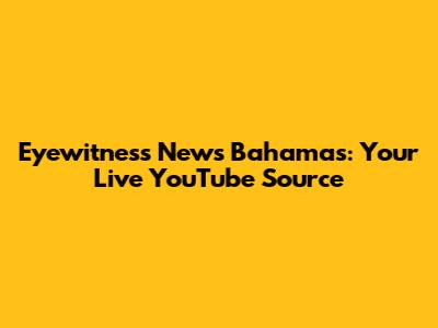 Eyewitness News Bahamas: Your Live YouTube Source