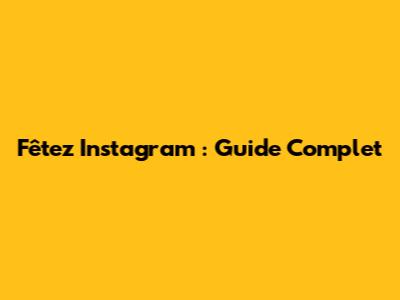 Fêtez Instagram : Guide Complet