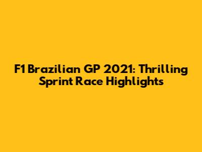 F1 Brazilian GP 2021: Thrilling Sprint Race Highlights