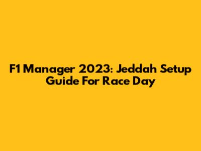 F1 Manager 2023: Jeddah Setup Guide For Race Day