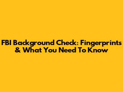 FBI Background Check: Fingerprints & What You Need To Know