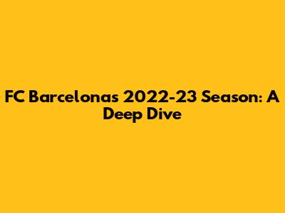 FC Barcelona's 2022-23 Season: A Deep Dive