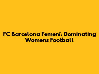 FC Barcelona Femení: Dominating Women's Football
