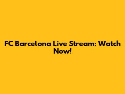 FC Barcelona Live Stream: Watch Now!