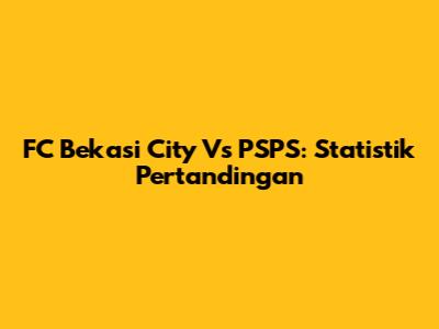 FC Bekasi City Vs PSPS: Statistik Pertandingan
