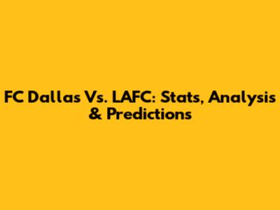 FC Dallas Vs. LAFC: Stats, Analysis & Predictions