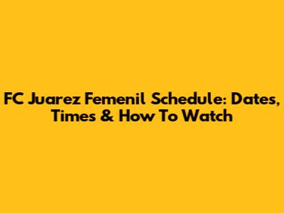 FC Juarez Femenil Schedule: Dates, Times & How To Watch