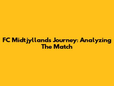 FC Midtjylland's Journey: Analyzing The Match