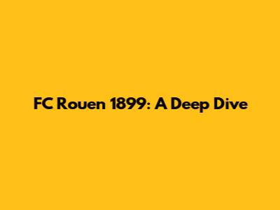 FC Rouen 1899: A Deep Dive