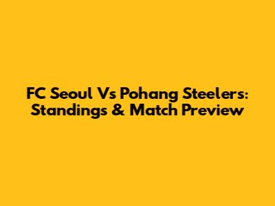 FC Seoul Vs Pohang Steelers: Standings & Match Preview
