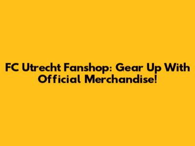 FC Utrecht Fanshop: Gear Up With Official Merchandise!