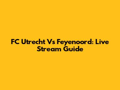 FC Utrecht Vs Feyenoord: Live Stream Guide