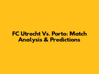 FC Utrecht Vs. Porto: Match Analysis & Predictions