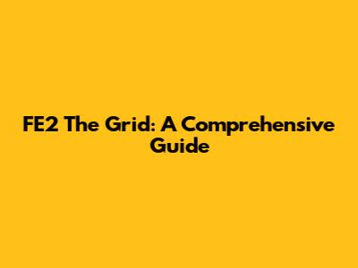 FE2 The Grid: A Comprehensive Guide