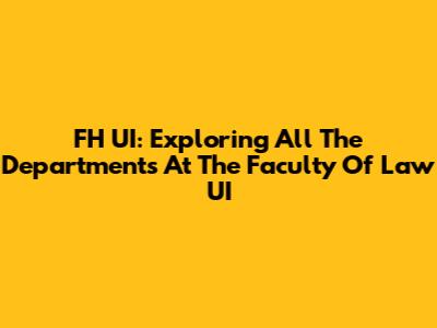 FH UI: Exploring All The Departments At The Faculty Of Law UI