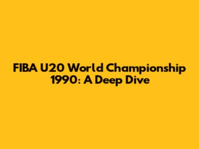 FIBA U20 World Championship 1990: A Deep Dive