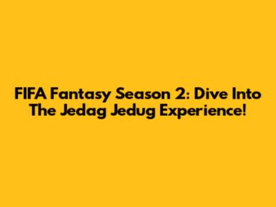 FIFA Fantasy Season 2: Dive Into The Jedag Jedug Experience!