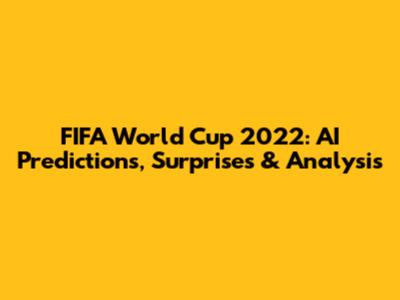 FIFA World Cup 2022: AI Predictions, Surprises & Analysis