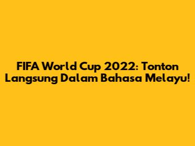 FIFA World Cup 2022: Tonton Langsung Dalam Bahasa Melayu!
