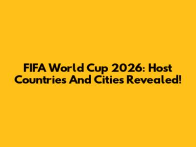 FIFA World Cup 2026: Host Countries And Cities Revealed!