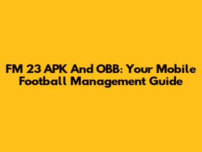 FM 23 APK And OBB: Your Mobile Football Management Guide