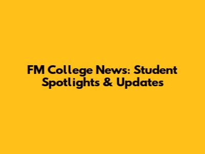 FM College News: Student Spotlights & Updates