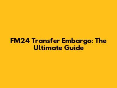 FM24 Transfer Embargo: The Ultimate Guide