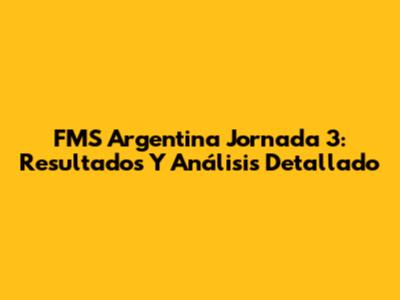 FMS Argentina Jornada 3: Resultados Y Análisis Detallado