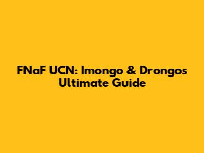 FNaF UCN: Imongo & Drongo's Ultimate Guide