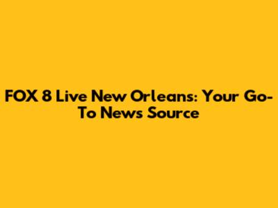 FOX 8 Live New Orleans: Your Go-To News Source