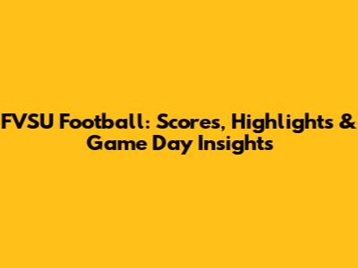 FVSU Football: Scores, Highlights & Game Day Insights